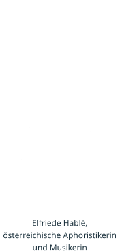 Dem  st�rksten Willen fehlt oft die Kraft, die einer  zarten Emotion selbstverst�ndlich  ist.  Elfriede Habl�, �sterreichische Aphoristikerin und Musikerin